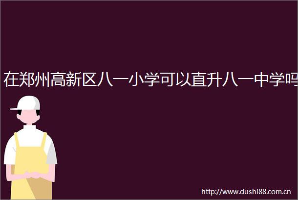 在郑州高新区八一小学可以直升八一中学吗