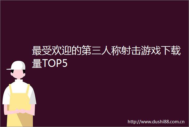 最受欢迎的第三人称射击游戏下载量TOP5