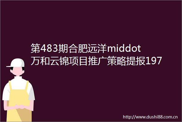 第483期合肥远洋middot万和云锦项目推广策略提报197P