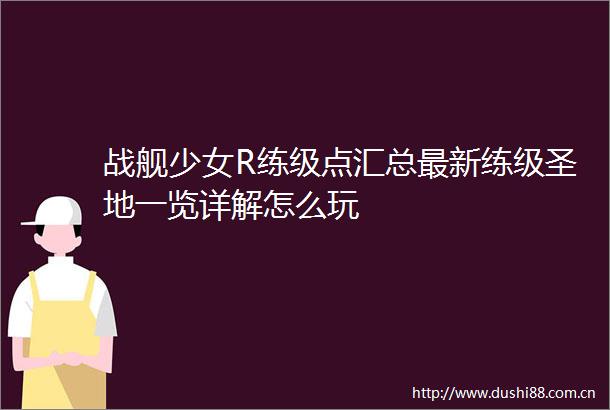 战舰少女R练级点汇总最新练级圣地一览详解怎么玩