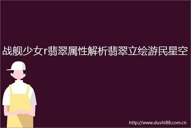 战舰少女r翡翠属性解析翡翠立绘游民星空
