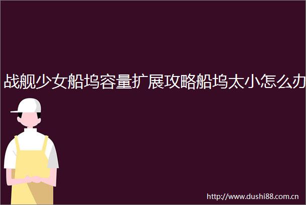 战舰少女船坞容量扩展攻略船坞太小怎么办