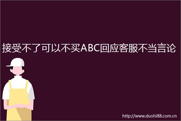 接受不了可以不买ABC回应客服不当言论
