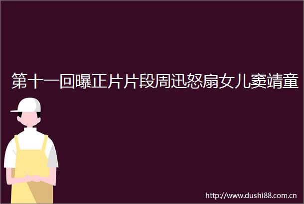 第十一回曝正片片段周迅怒扇女儿窦靖童
