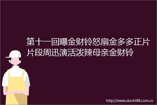 第十一回曝金财铃怒扇金多多正片片段周迅演活泼辣母亲金财铃