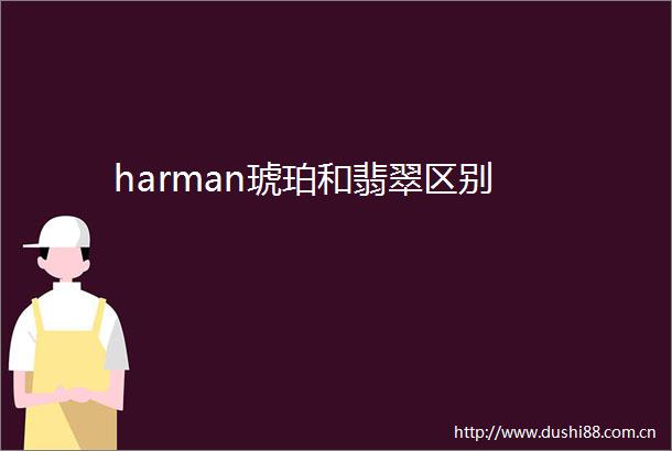 harman琥珀和翡翠区别