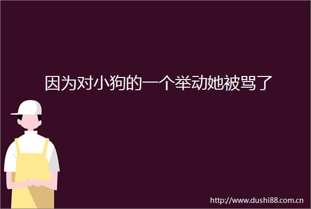 因为对小狗的一个举动她被骂了