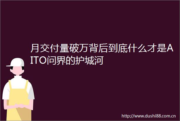 月交付量破万背后到底什么才是AITO问界的护城河