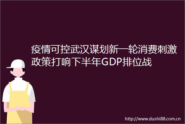 疫情可控武汉谋划新一轮消费刺激政策打响下半年GDP排位战