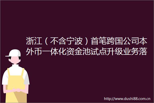 浙江（不含宁波）首笔跨国公司本外币一体化资金池试点升级业务落地