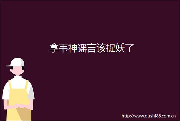 拿韦神谣言该捉妖了