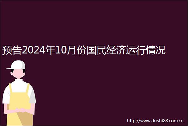 预告2024年10月份国民经济运行情况