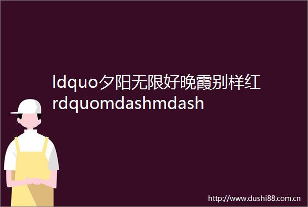 ldquo夕阳无限好晚霞别样红rdquomdashmdash三十一中学举行退休教师欢送会