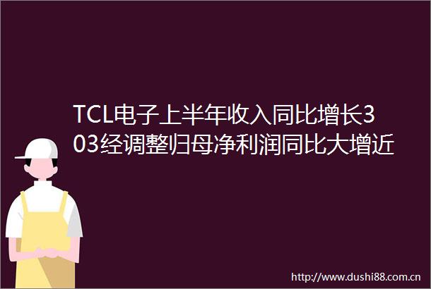 TCL电子上半年收入同比增长303经调整归母净利润同比大增近15倍