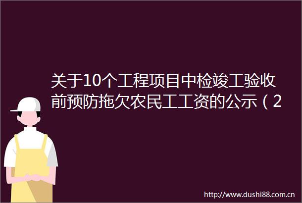 关于10个工程项目中检竣工验收前预防拖欠农民工工资的公示（2024年10月30日）