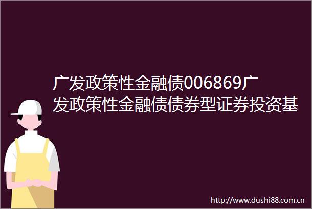 广发政策性金融债006869广发政策性金融债债券型证券投资基金分红公告