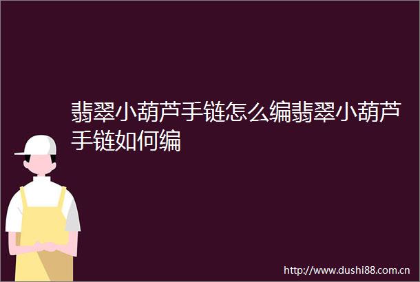 翡翠小葫芦手链怎么编翡翠小葫芦手链如何编