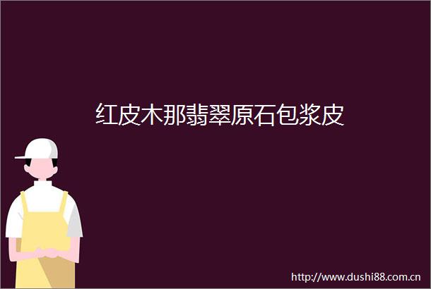 红皮木那翡翠原石包浆皮
