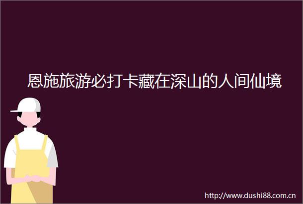 恩施旅游必打卡藏在深山的人间仙境