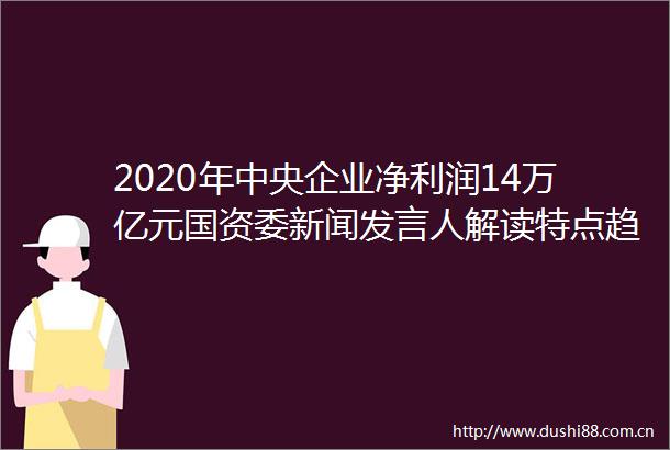 2020年中央企业净利润14万亿元国资委新闻发言人解读特点趋势