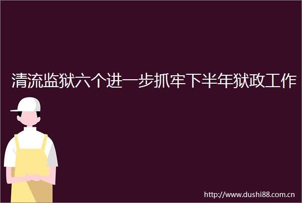 清流监狱六个进一步抓牢下半年狱政工作