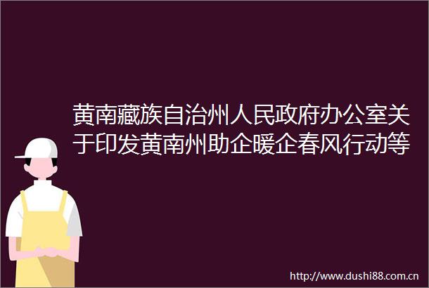 黄南藏族自治州办公室关于印发黄南州助企暖企春风行动等九个专项行动方案的通知