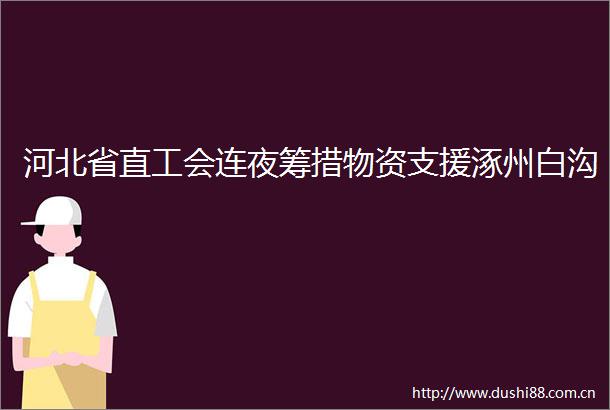 河北省直工会连夜筹措物资支援涿州白沟