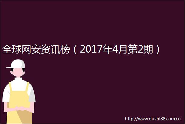 全球网安资讯榜（2017年4月第2期）