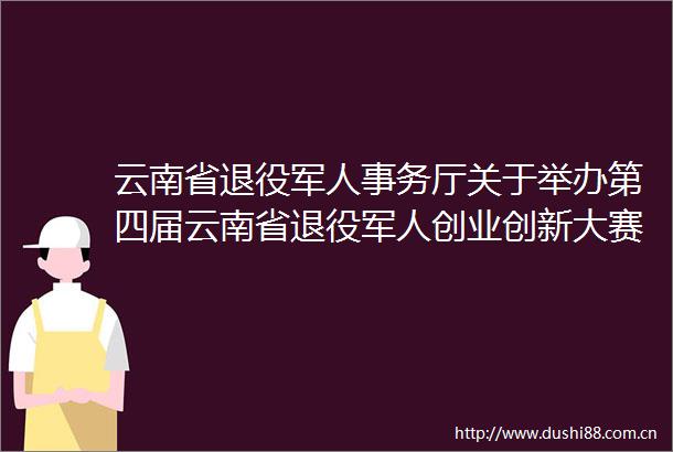 云南省退役军人事务厅关于举办第四届云南省退役军人创业创新大赛决赛暨2023年全省军创云品展销会系列活动的通知