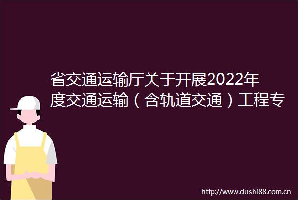 省交通运输厅关于开展2022年度交通运输（含轨道交通）工程专业高级工程师职务任职资格评审工作的通知
