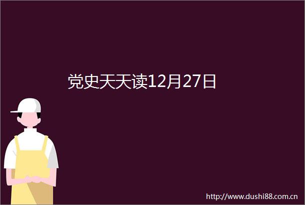 党史天天读12月27日