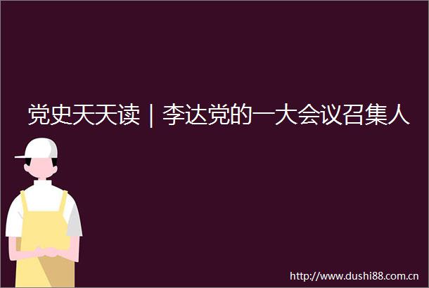 党史天天读｜李达党的一大会议召集人