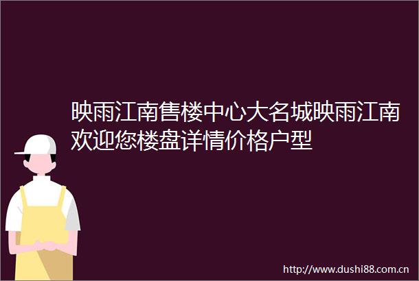 映雨江南售楼中心大名城映雨江南欢迎您楼盘详情价格户型
