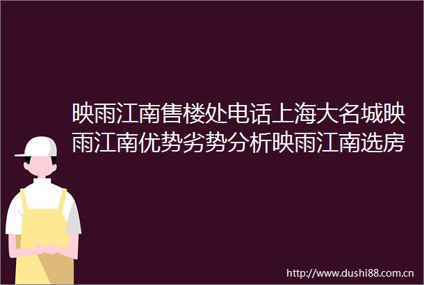映雨江南售楼处电话上海大名城映雨江南优势劣势分析映雨江南选房攻略来了映雨江南突发首页网站正在热销中