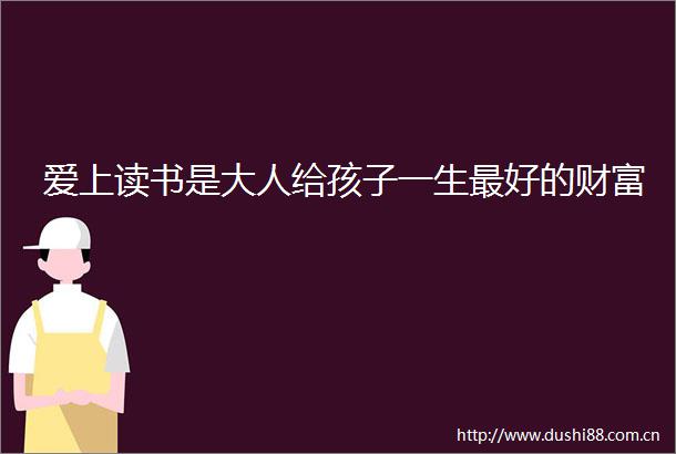 爱上读书是大人给孩子一生最好的财富