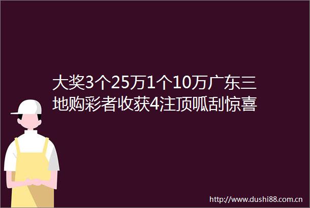 大奖3个25万1个10万广东三地购彩者收获4注顶呱刮惊喜