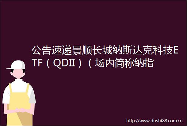 公告速递景顺长城纳斯达克科技ETF（QDII）（场内简称纳指科技ETF）基金境外主要市场节假日暂停申购及赎回业务安排