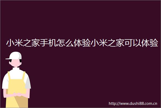 小米之家手机怎么体验小米之家可以体验