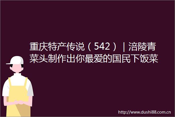 重庆特产传说（542）｜涪陵青菜头制作出你最爱的国民下饭菜