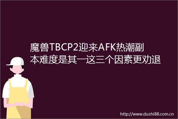 魔兽TBCP2迎来AFK热潮副本难度是其一这三个因素更劝退