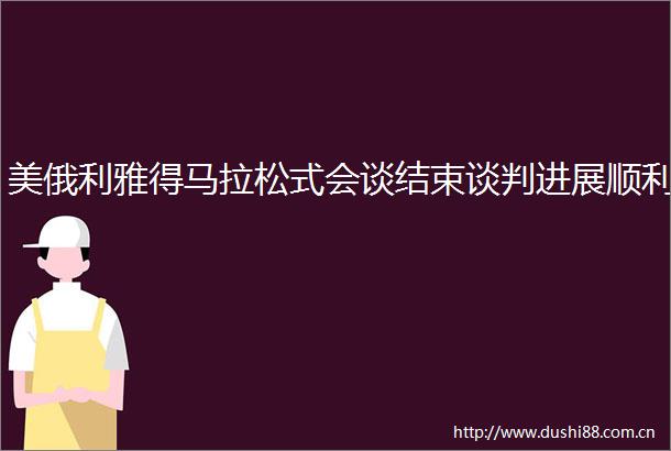 美俄利雅得马拉松式会谈结束谈判进展顺利