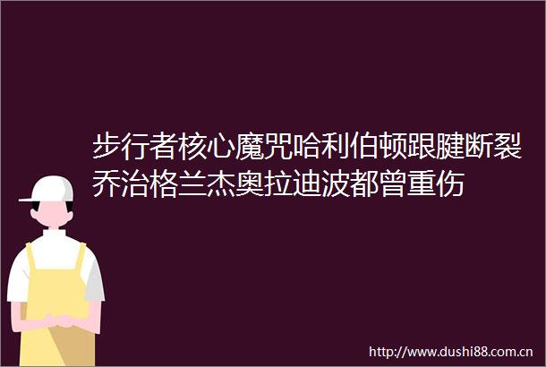 步行者核心魔咒哈利伯顿跟腱断裂乔治格兰杰奥拉迪波都曾重伤