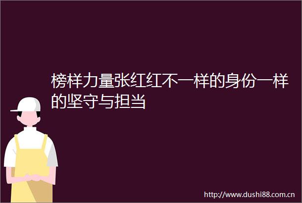 榜样力量张红红不一样的身份一样的坚守与担当