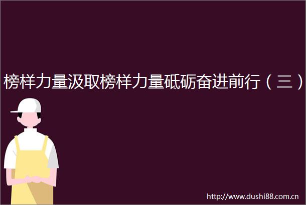 榜样力量汲取榜样力量砥砺奋进前行（三）