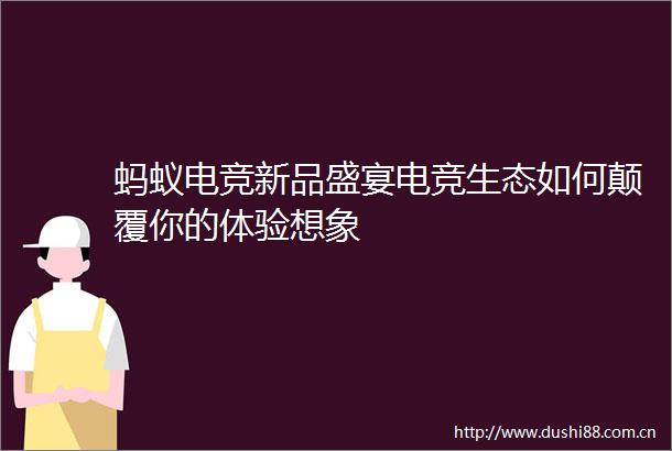 蚂蚁电竞新品盛宴电竞生态如何颠覆你的体验想象