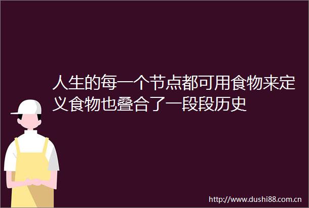 人生的每一个节点都可用食物来定义食物也叠合了一段段历史