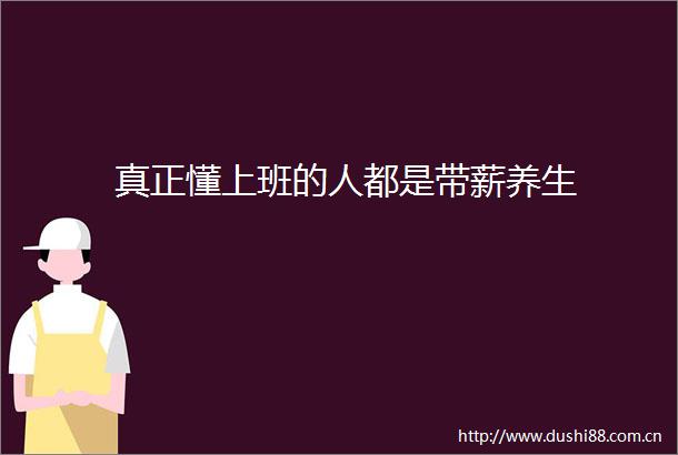 真正懂上班的人都是带薪养生
