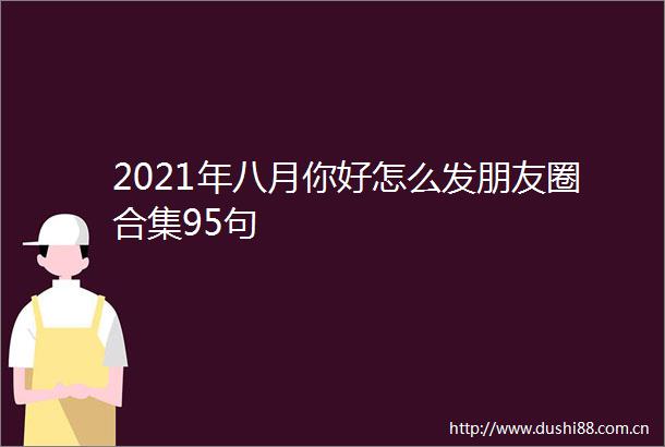 2021年八月你好怎么发朋友圈合集95句