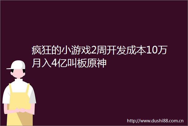 疯狂的小游戏2周开发成本10万月入4亿叫板原神