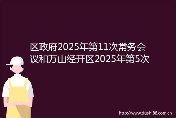 区2025年第11次常务会议和万山经开区2025年第5次主任会议召开